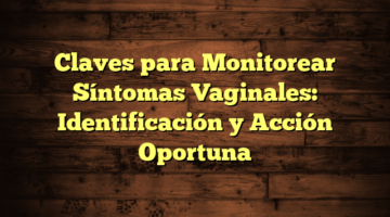 Claves para Monitorear Síntomas Vaginales: Identificación y Acción Oportuna
