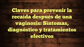 Claves para prevenir la recaída después de una vaginosis: Síntomas, diagnóstico y tratamientos efectivos