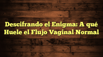 Descifrando el Enigma: A qué Huele el Flujo Vaginal Normal