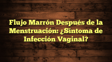 Flujo Marrón Después de la Menstruación: ¿Síntoma de Infección Vaginal?