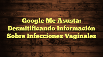 Google Me Asusta: Desmitificando Información Sobre Infecciones Vaginales