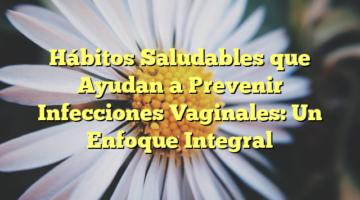 Hábitos Saludables que Ayudan a Prevenir Infecciones Vaginales: Un Enfoque Integral