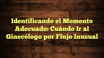 Identificando el Momento Adecuado: Cuándo Ir al Ginecólogo por Flujo Inusual