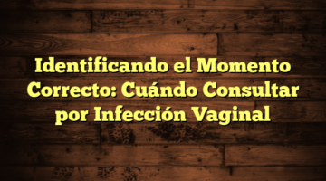 Identificando el Momento Correcto: Cuándo Consultar por Infección Vaginal