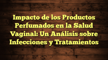 Impacto de los Productos Perfumados en la Salud Vaginal: Un Análisis sobre Infecciones y Tratamientos