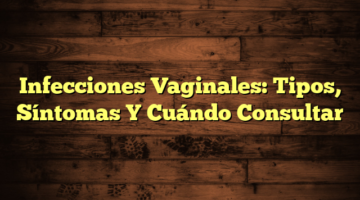 Infecciones Vaginales: Tipos, Síntomas Y Cuándo Consultar