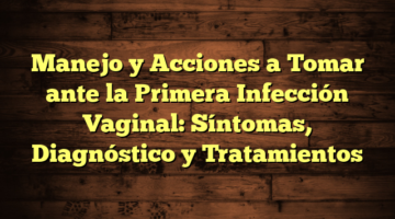 Manejo y Acciones a Tomar ante la Primera Infección Vaginal: Síntomas, Diagnóstico y Tratamientos