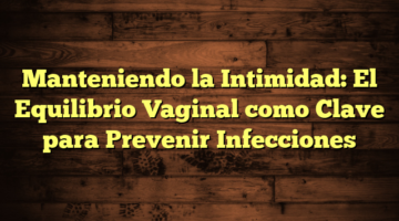 Manteniendo la Intimidad: El Equilibrio Vaginal como Clave para Prevenir Infecciones