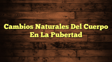 Cambios Naturales Del Cuerpo En La Pubertad