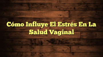 Cómo Influye El Estrés En La Salud Vaginal