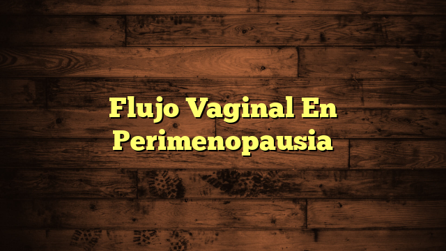 Flujo Vaginal En Perimenopausia